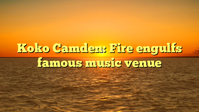 Koko Camden: Fire engulfs famous music venue 